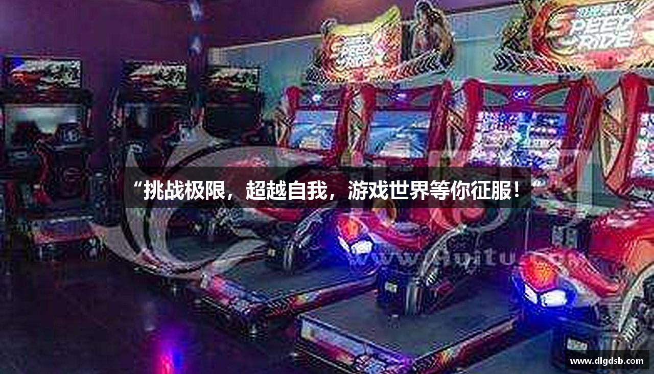 “挑战极限，超越自我，游戏世界等你征服！”